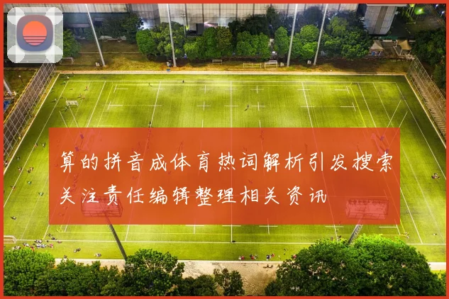 算的拼音成体育热词解析引发搜索关注责任编辑整理相关资讯