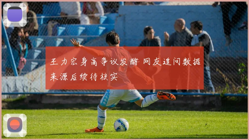 王力宏身高争议发酵 网友追问数据来源后续待核实