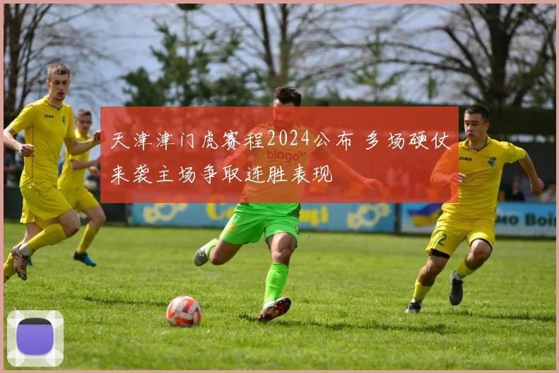 天津津门虎赛程2024公布 多场硬仗来袭主场争取连胜表现