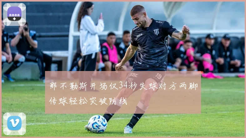 那不勒斯开场仅34秒失球对方两脚传球轻松突破防线