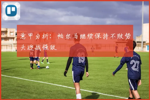 意甲分析：帕尔马继续保持不败势头迎战强敌
