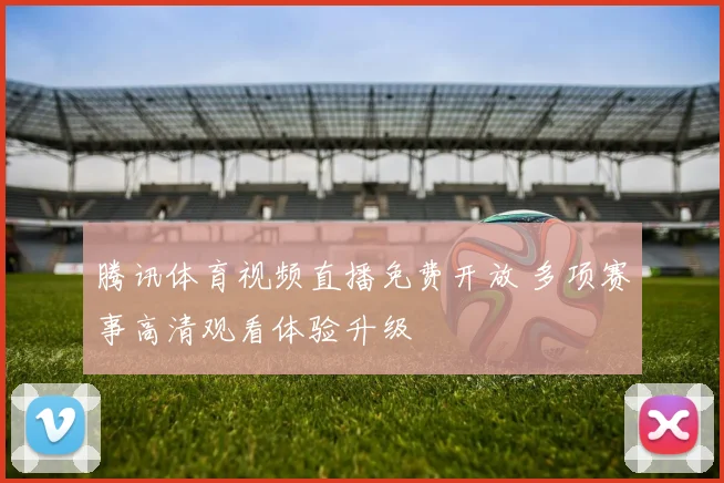 腾讯体育视频直播免费开放 多项赛事高清观看体验升级
