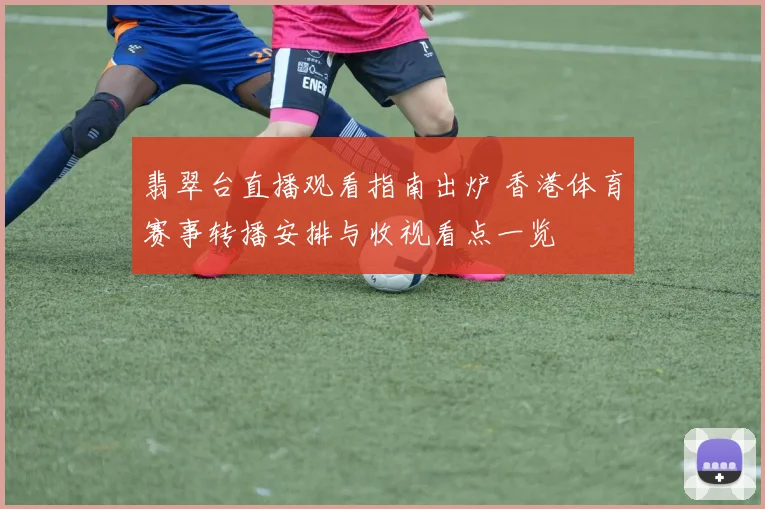 翡翠台直播观看指南出炉 香港体育赛事转播安排与收视看点一览