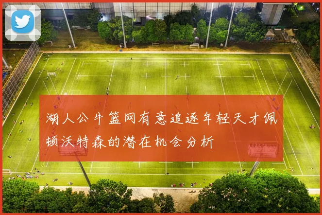 湖人公牛篮网有意追逐年轻天才佩顿沃特森的潜在机会分析