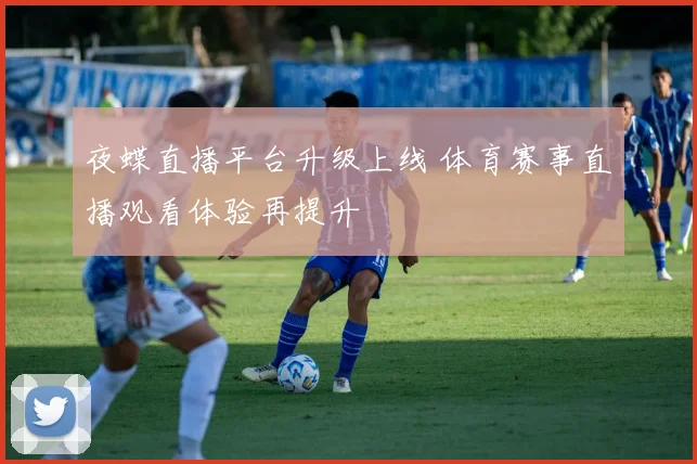 夜蝶直播平台升级上线 体育赛事直播观看体验再提升