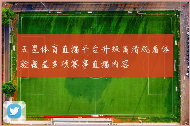 五星体育直播平台升级高清观看体验覆盖多项赛事直播内容