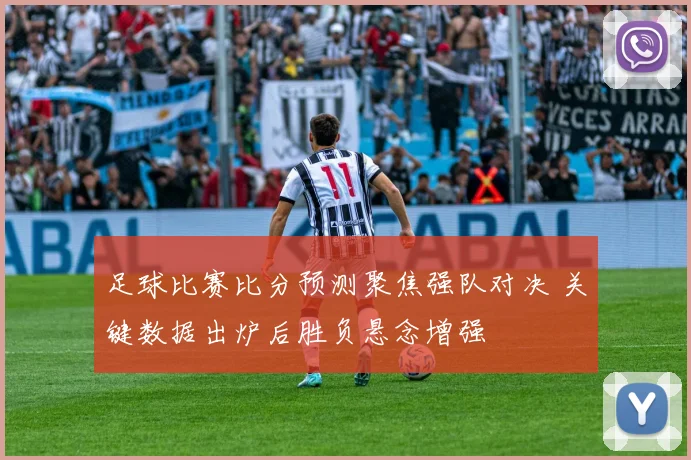 足球比赛比分预测聚焦强队对决 关键数据出炉后胜负悬念增强