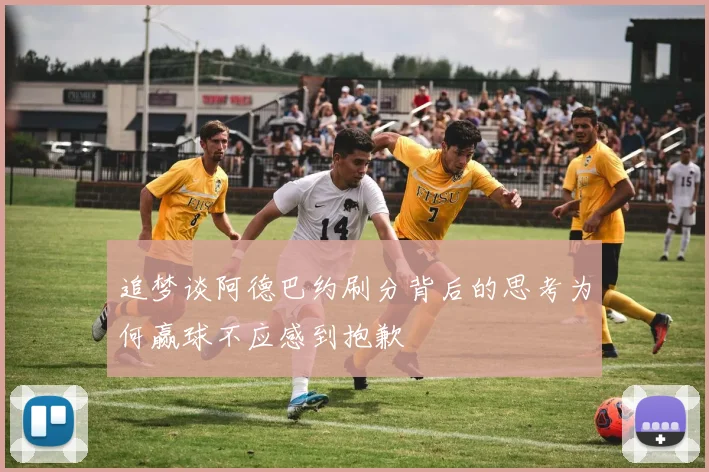 追梦谈阿德巴约刷分背后的思考为何赢球不应感到抱歉