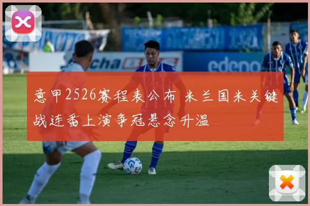 意甲2526赛程表公布 米兰国米关键战连番上演争冠悬念升温