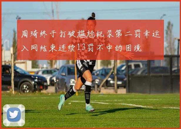 周琦终于打破尴尬纪录第二罚幸运入网结束连续13罚不中的困境