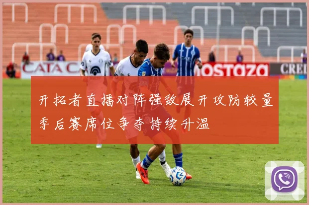 开拓者直播对阵强敌展开攻防较量季后赛席位争夺持续升温