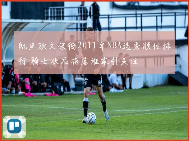 凯里欧文领衔2011年NBA选秀顺位排行 骑士状元花落谁家引关注