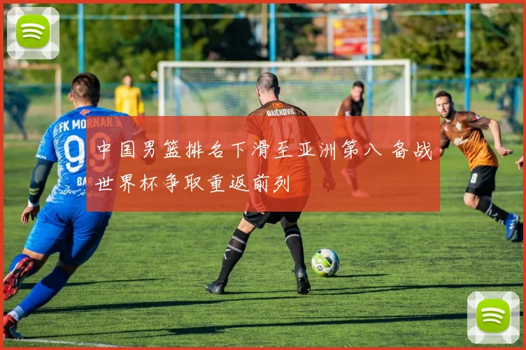 中国男篮排名下滑至亚洲第八 备战世界杯争取重返前列