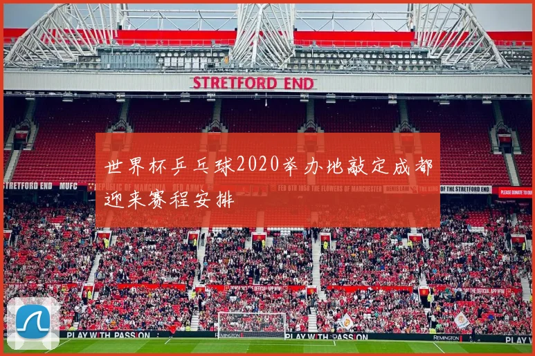 世界杯乒乓球2020举办地敲定成都迎来赛程安排