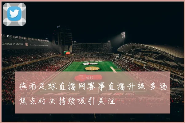 燕雨足球直播网赛事直播升级 多场焦点对决持续吸引关注