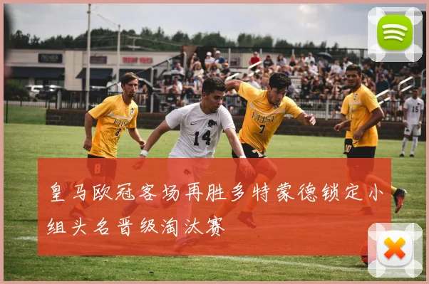 皇马欧冠客场再胜多特蒙德锁定小组头名晋级淘汰赛
