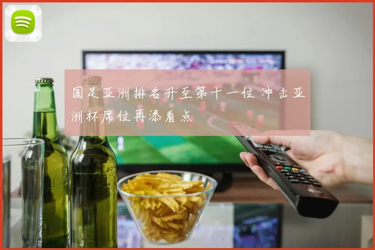 国足亚洲排名升至第十一位 冲击亚洲杯席位再添看点
