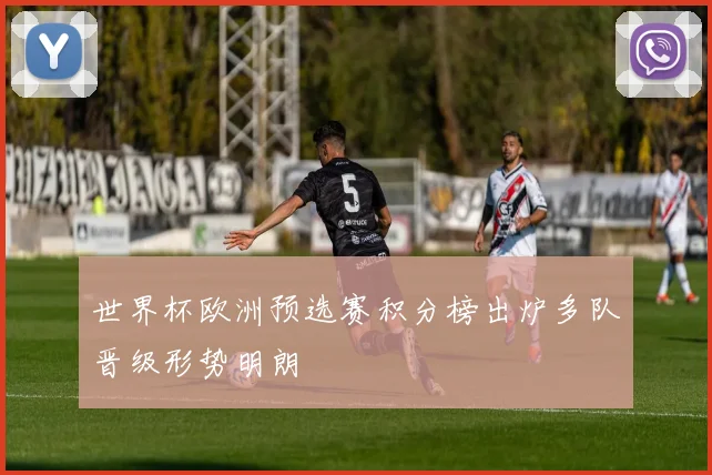 世界杯欧洲预选赛积分榜出炉多队晋级形势明朗