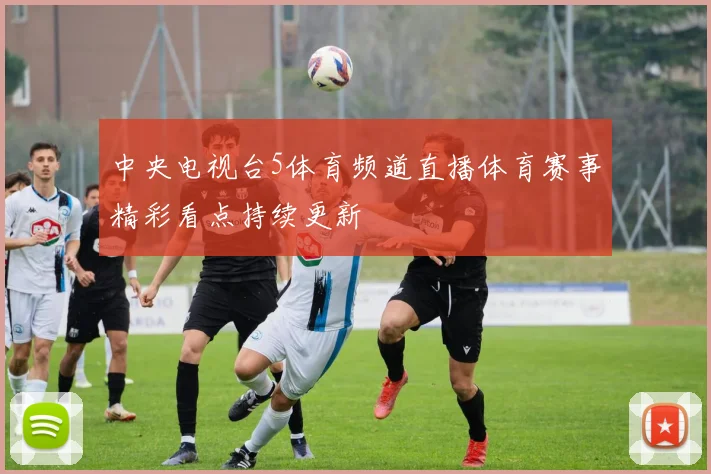 中央电视台5体育频道直播体育赛事精彩看点持续更新