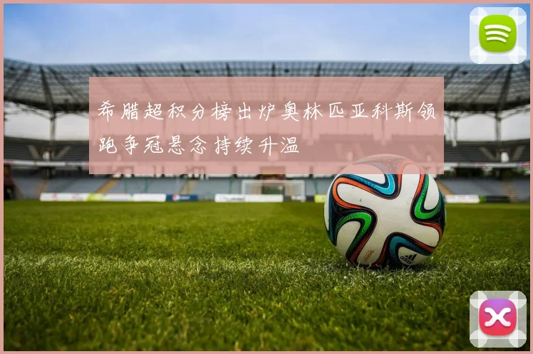 希腊超积分榜出炉奥林匹亚科斯领跑争冠悬念持续升温