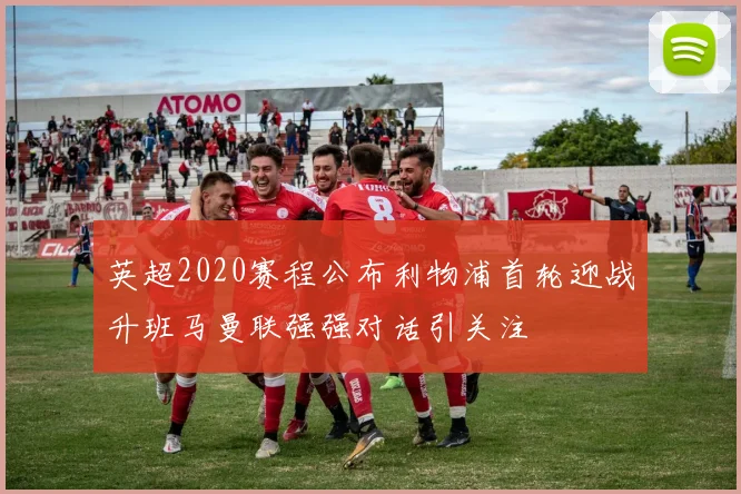 英超2020赛程公布利物浦首轮迎战升班马曼联强强对话引关注