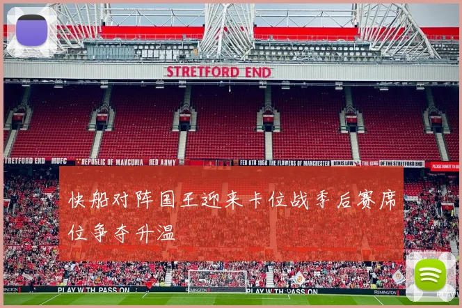 快船对阵国王迎来卡位战季后赛席位争夺升温