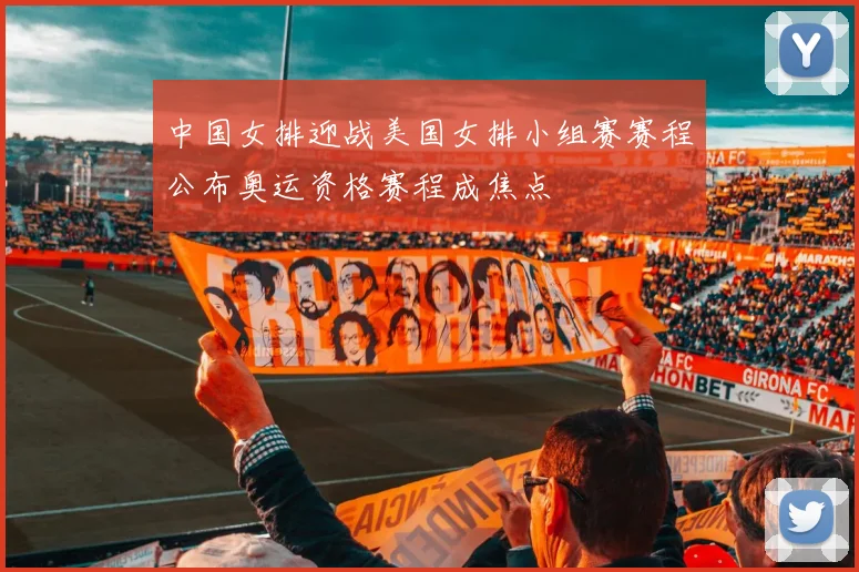 中国女排迎战美国女排小组赛赛程公布奥运资格赛程成焦点